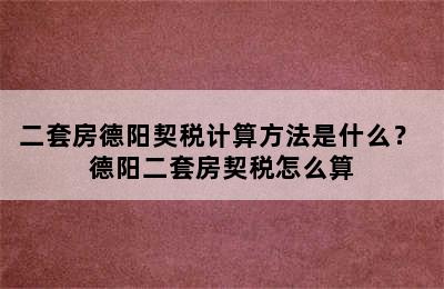 二套房德阳契税计算方法是什么？ 德阳二套房契税怎么算